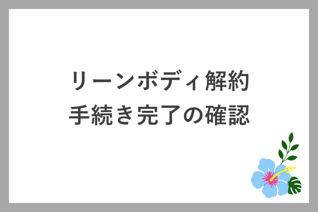 リーンボディ解約の手続き完了を確認する方法