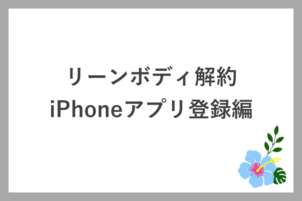 リーンボディ解約・iPhoneアプリ登録編の手順