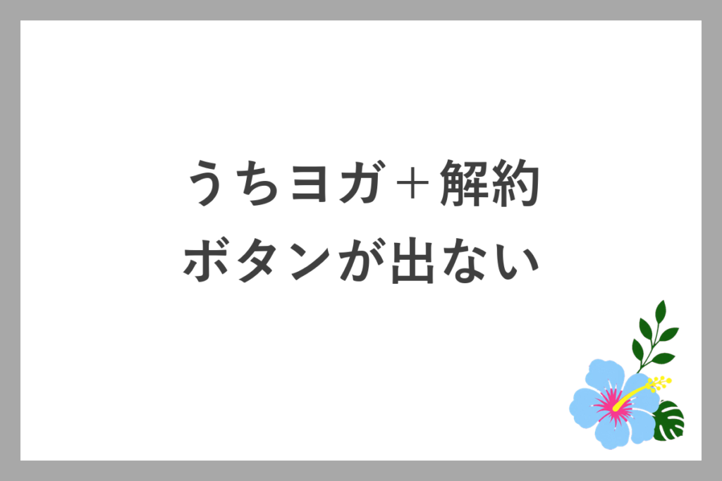 うちヨガ+解約で「退会手続きを行う」ボタンが出ない場合