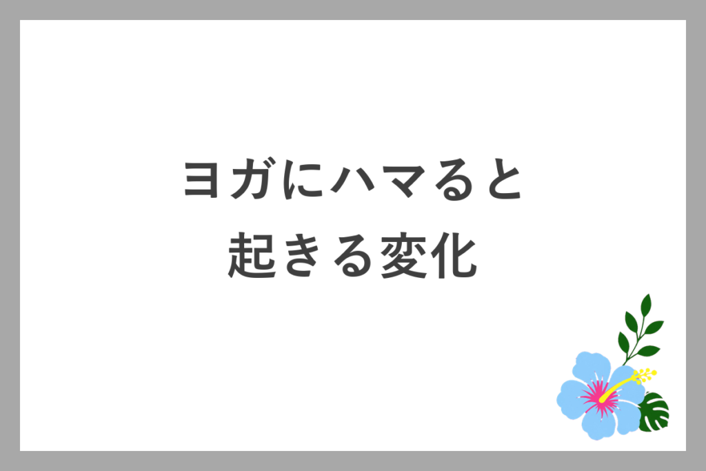 ヨガにハマると起きる変化